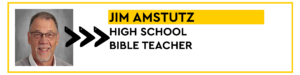 JIM AMSTUTZ, HIGH SCHOOL BIBLE TEACHER